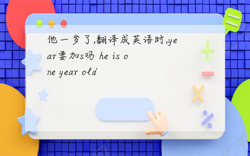 他一岁了,翻译成英语时,year要加s吗 he is one year old