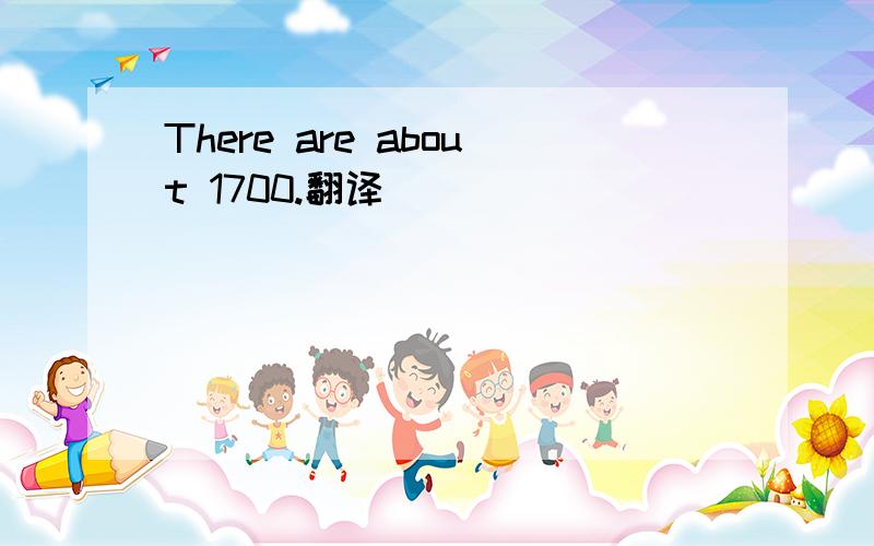 There are about 1700.翻译