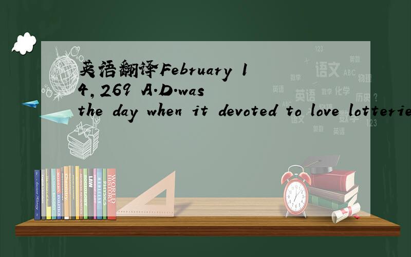 英语翻译February 14,269 A.D.was the day when it devoted to love lotteries.