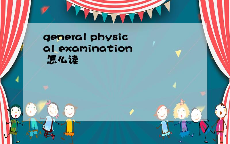 general physical examination 怎么读