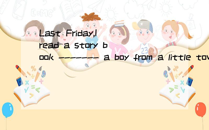 Last Friday,I read a story book ------- a boy from a little town.A.by B.at C.in D.out