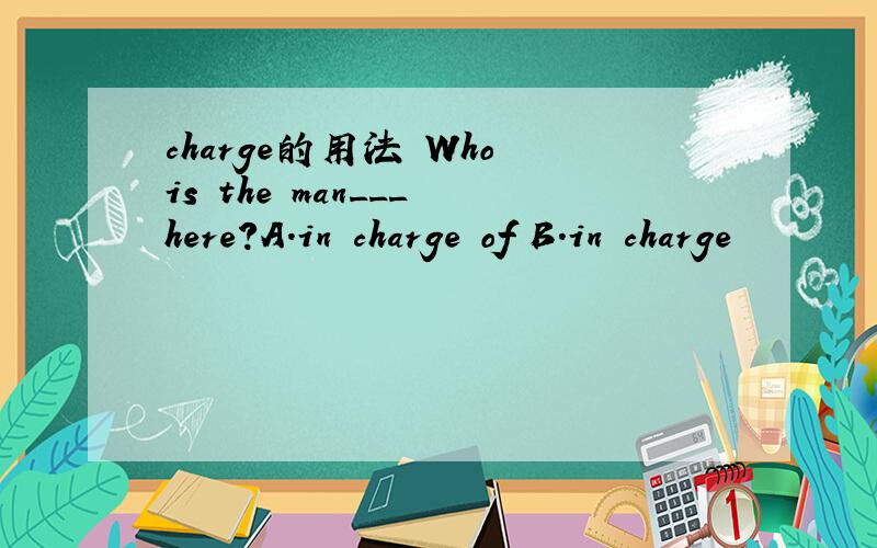 charge的用法 Who is the man___ here?A.in charge of B.in charge
