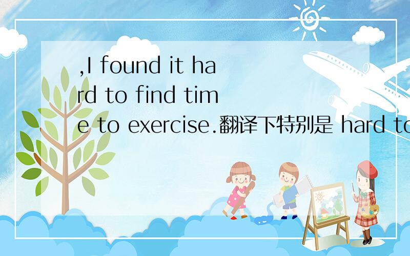 ,I found it hard to find time to exercise.翻译下特别是 hard to