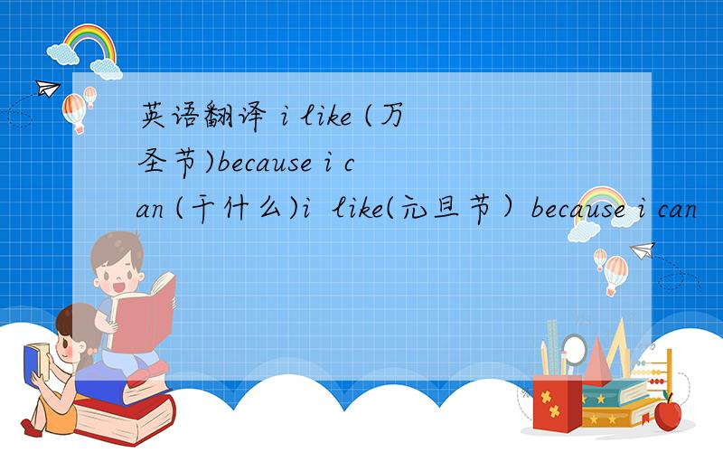 英语翻译 i like (万圣节)because i can (干什么)i  like(元旦节）because i can