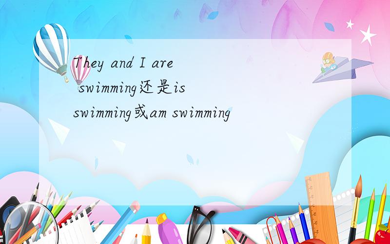 They and I are swimming还是is swimming或am swimming