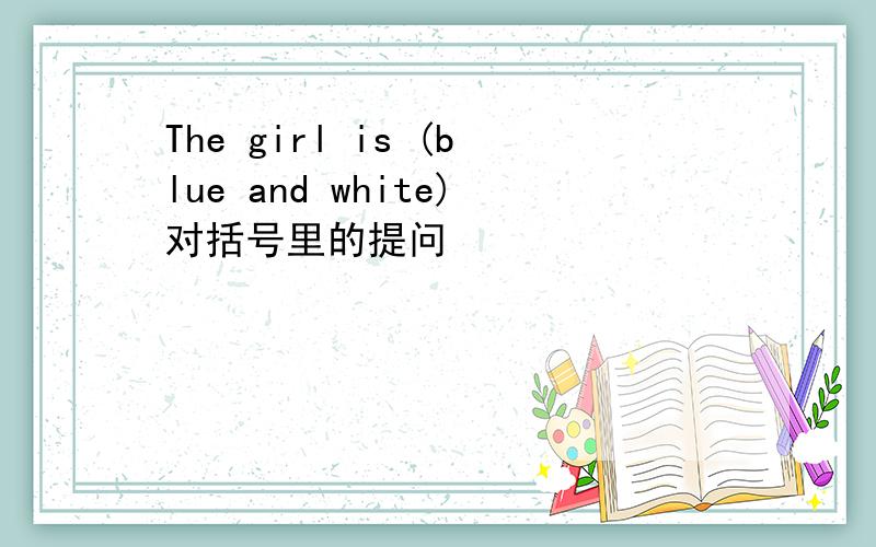 The girl is (blue and white)对括号里的提问