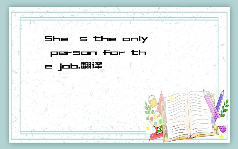 She's the only person for the job.翻译