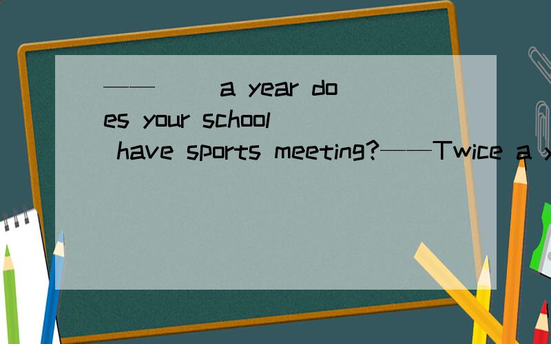 ——（ ）a year does your school have sports meeting?——Twice a year.A.How often B.How soon C.How long D.How mang times