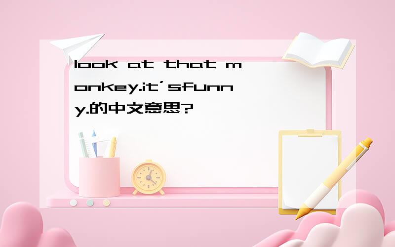look at that monkey.it’sfunny.的中文意思?