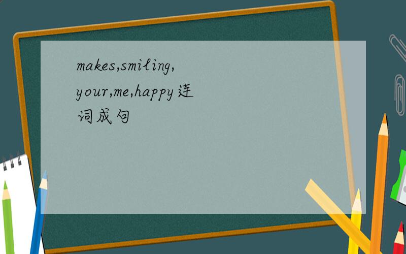makes,smiling,your,me,happy连词成句