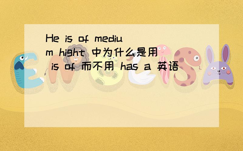 He is of medium hight 中为什么是用 is of 而不用 has a 英语