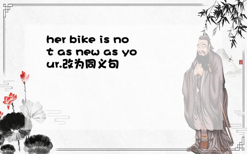 her bike is not as new as your.改为同义句