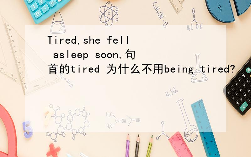 Tired,she fell asleep soon,句首的tired 为什么不用being tired?
