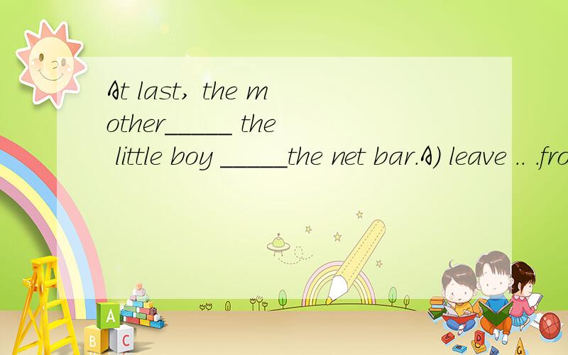 At last, the mother_____ the little boy _____the net bar.A) leave .. .from       B. kept... from     C) kept.. .off     D) kept... in touch with