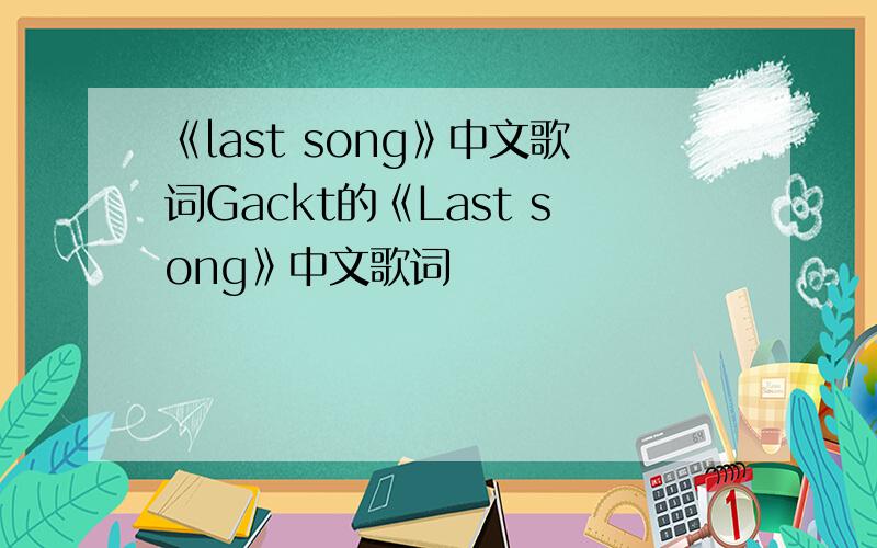 《last song》中文歌词Gackt的《Last song》中文歌词