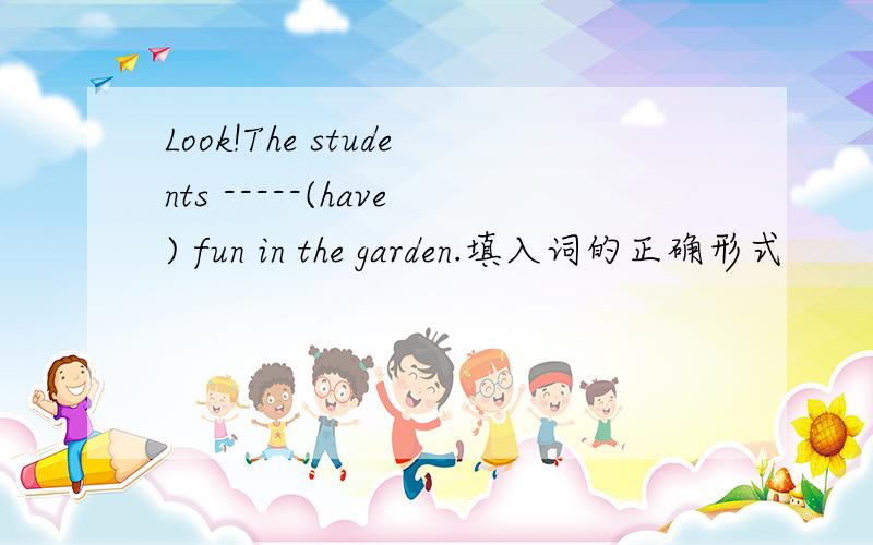 Look!The students -----(have) fun in the garden.填入词的正确形式