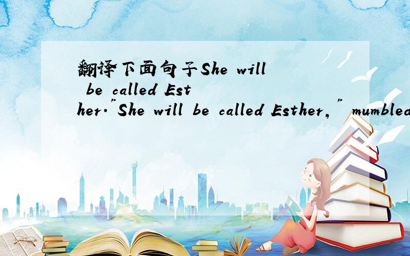 翻译下面句子She will be called Esther.