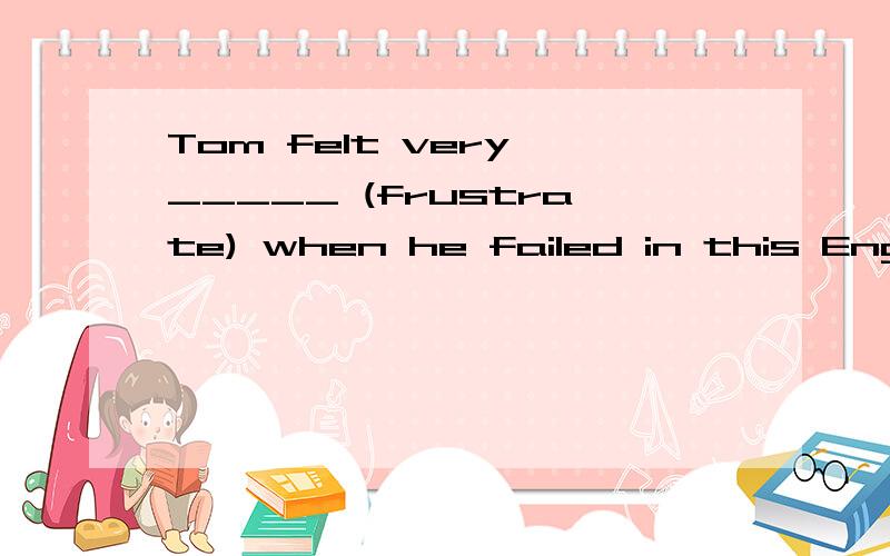 Tom felt very _____ (frustrate) when he failed in this English exam.