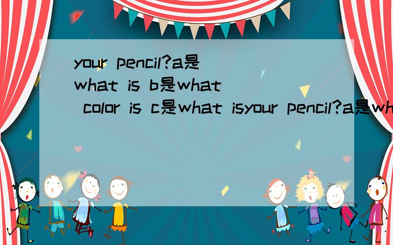 your pencil?a是what is b是what color is c是what isyour pencil?a是what is b是what color is c是what is color d是how color