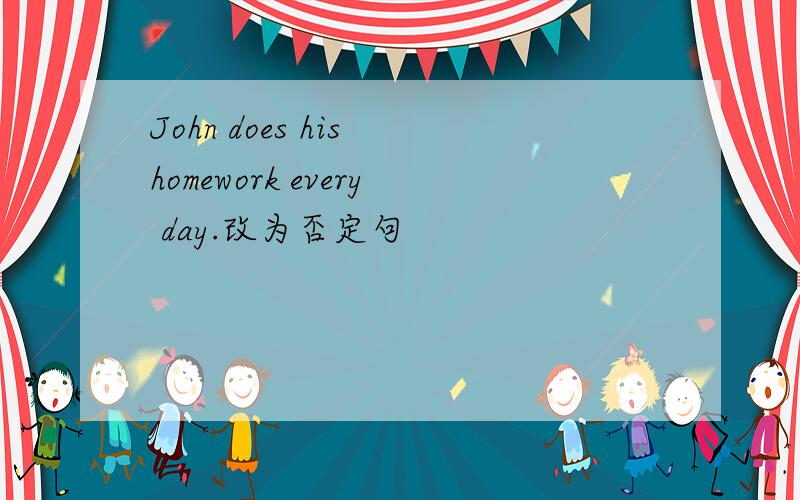 John does his homework every day.改为否定句