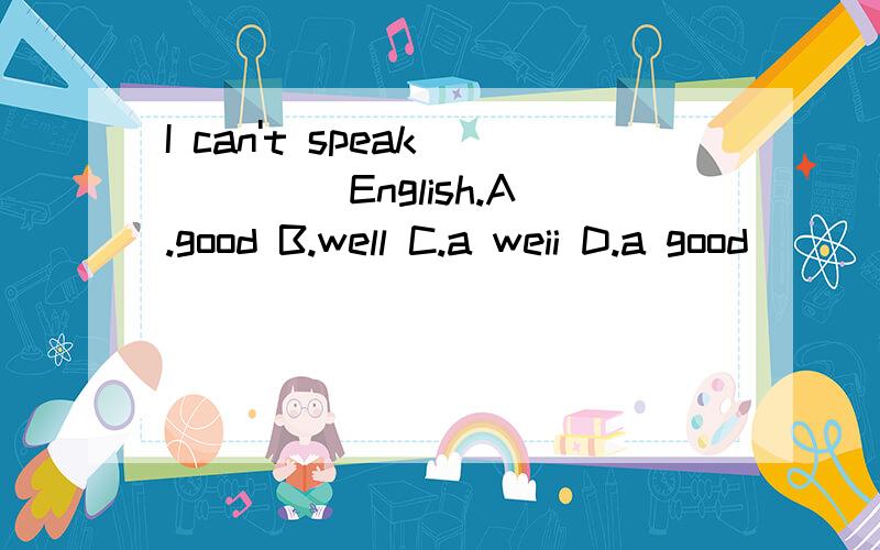 I can't speak ____ English.A.good B.well C.a weii D.a good