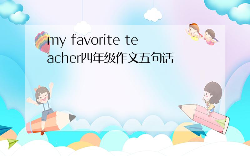 my favorite teacher四年级作文五句话