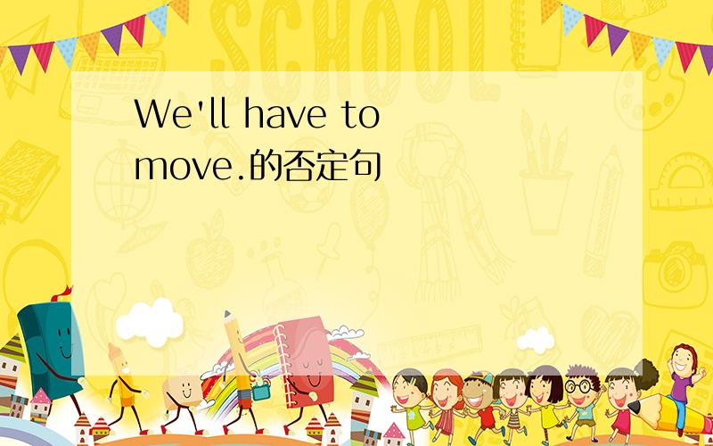 We'll have to move.的否定句