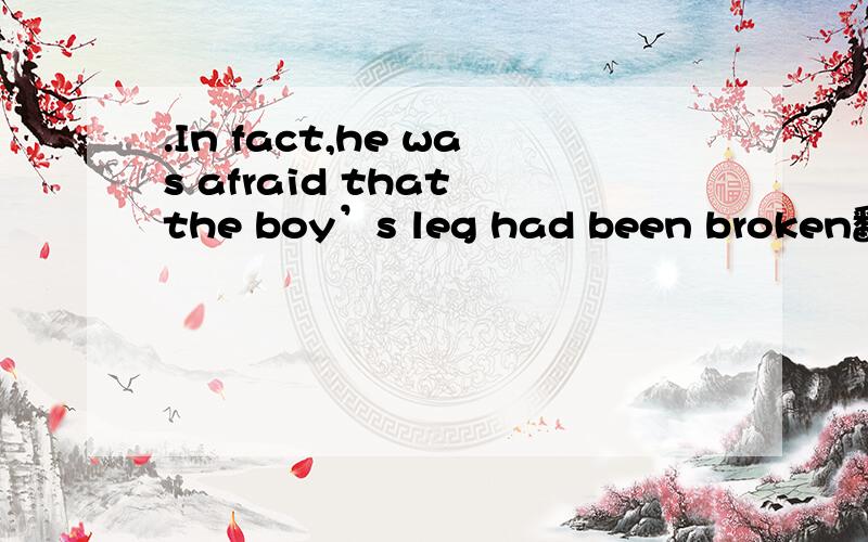 .In fact,he was afraid that the boy’s leg had been broken翻译句子.然后剧种腿断了?是用被动吗?