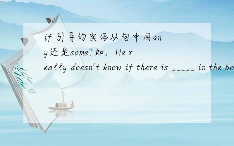 if 引导的宾语从句中用any还是some?如：He really doesn't know if there is _____ in the box?A  something useful  B  anything useful