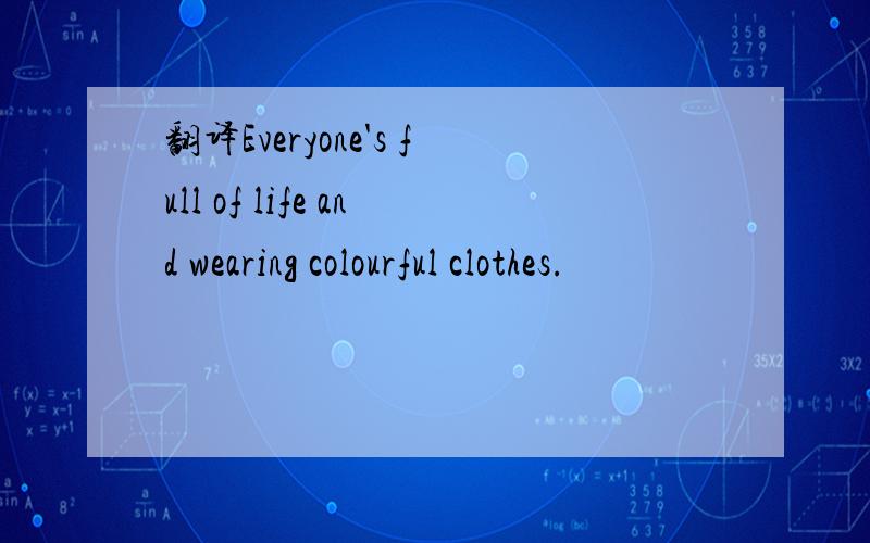 翻译Everyone's full of life and wearing colourful clothes.
