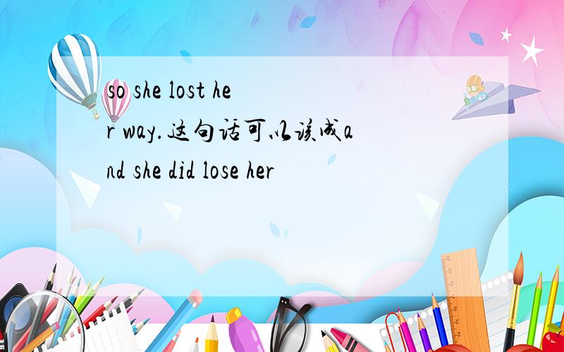 so she lost her way.这句话可以该成and she did lose her