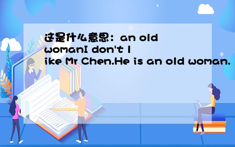 这是什么意思：an old womanI don't like Mr Chen.He is an old woman.