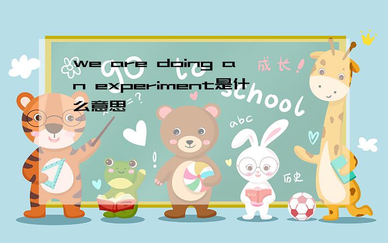 we are doing an experiment是什么意思