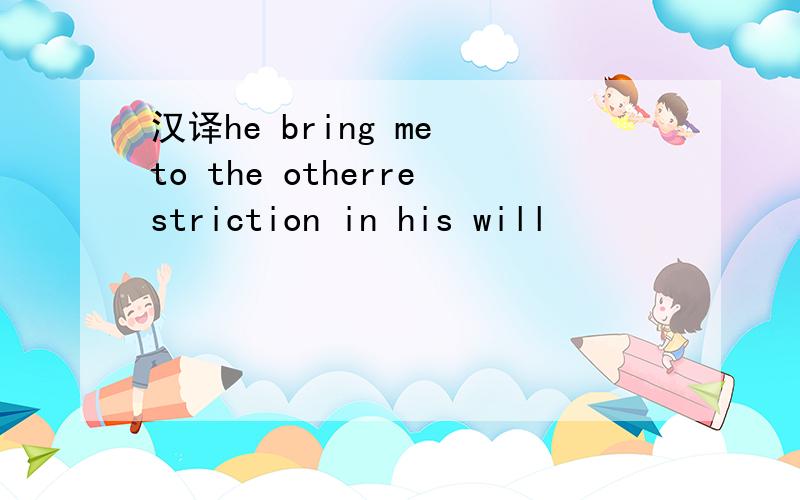汉译he bring me to the otherrestriction in his will