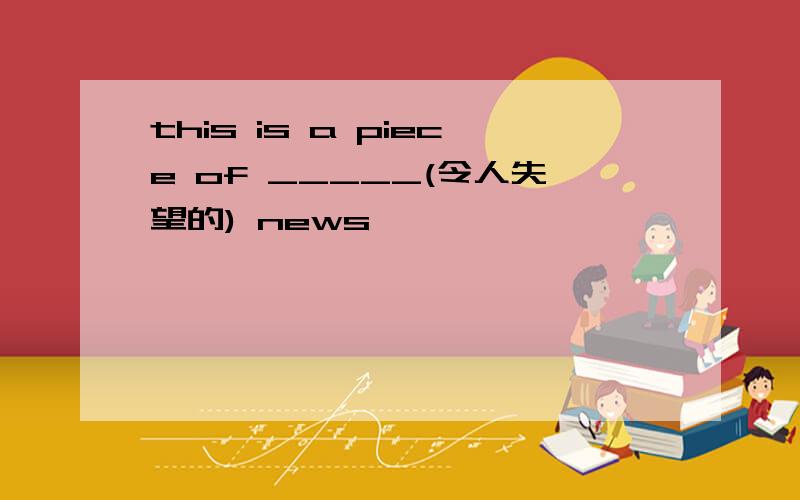 this is a piece of _____(令人失望的) news