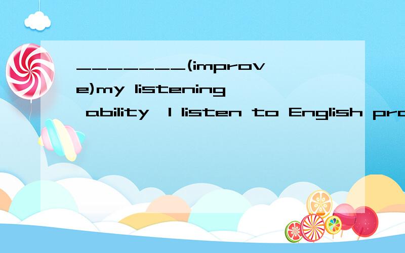 _______(improve)my listening ability,I listen to English programs on the radio every day.