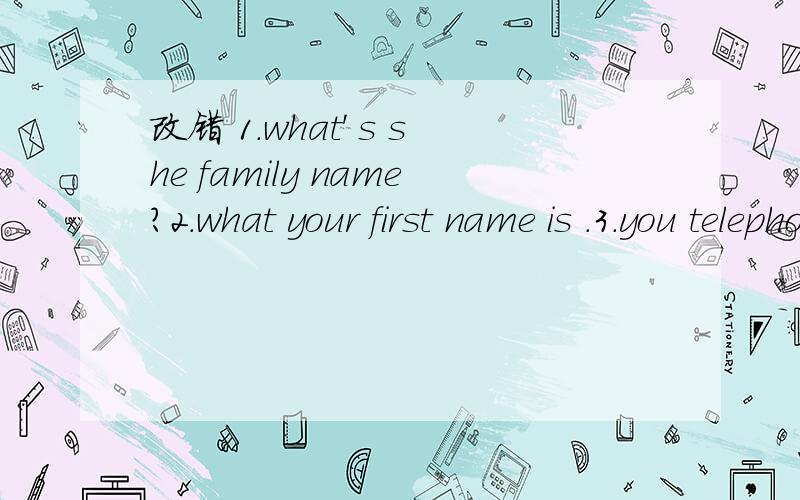 改错 1.what' s she family name?2.what your first name is .3.you telephone numbar is 4256987.4.she name is Alice smith .