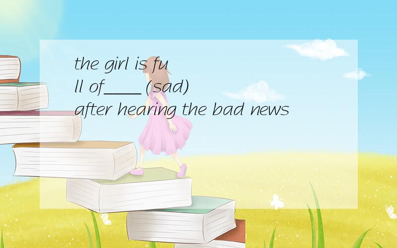 the girl is full of____(sad)after hearing the bad news