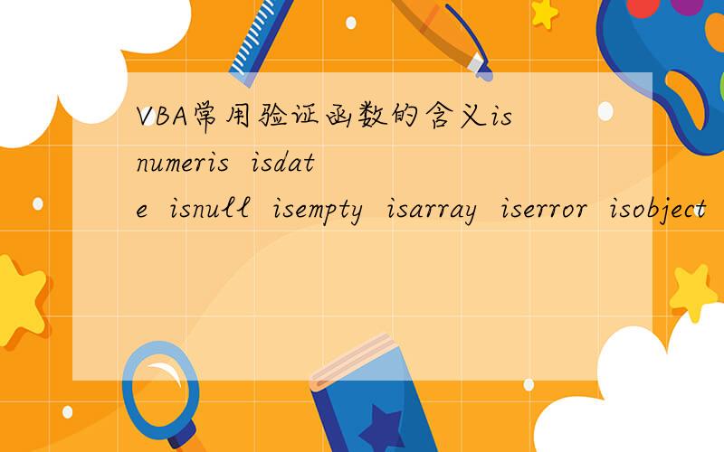 VBA常用验证函数的含义isnumeris  isdate  isnull  isempty  isarray  iserror  isobject     这些都是什么含义,在什么样的情况下用?