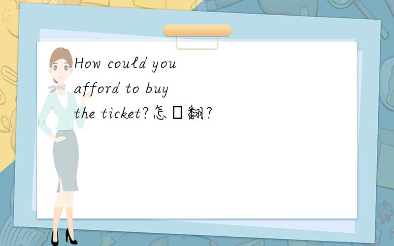 How could you afford to buy the ticket?怎麼翻?