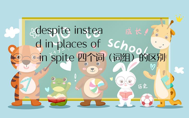 despite instead in places of in spite 四个词（词组）的区别