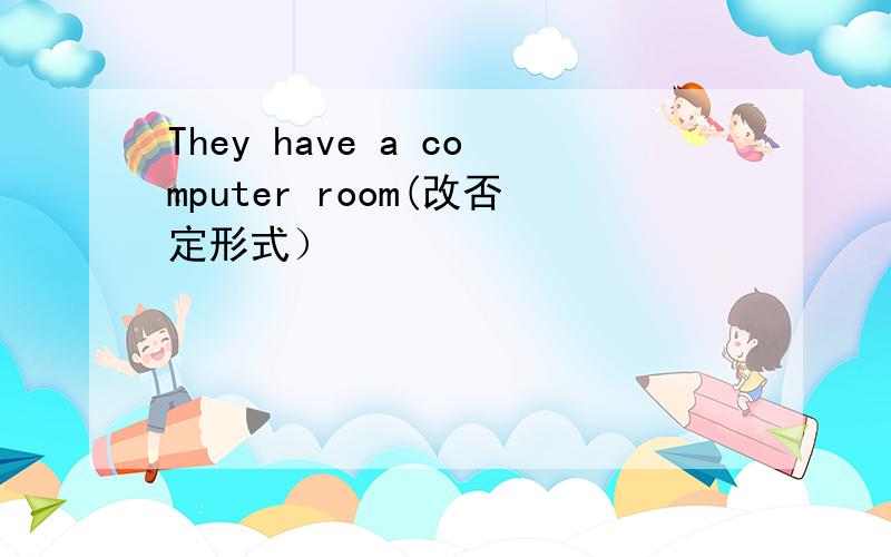 They have a computer room(改否定形式）