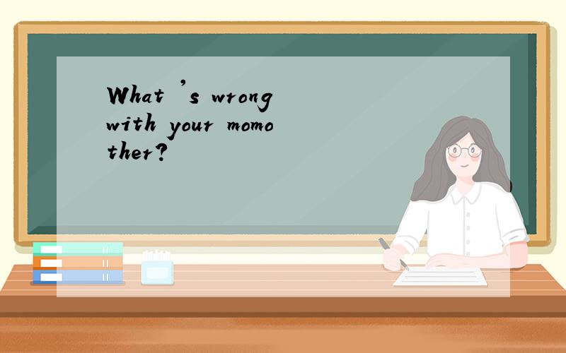 What 's wrong with your momother?