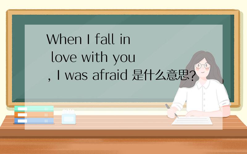 When I fall in love with you, I was afraid 是什么意思?