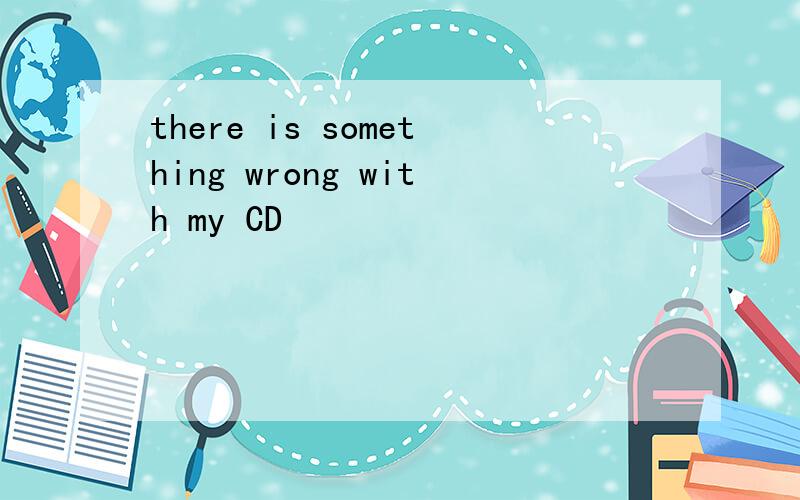 there is something wrong with my CD