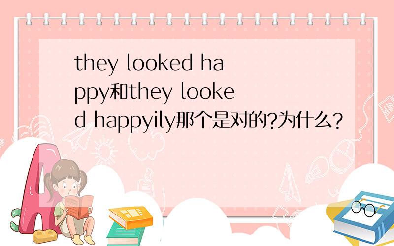 they looked happy和they looked happyily那个是对的?为什么?