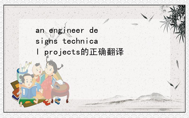 an engineer designs technical projects的正确翻译