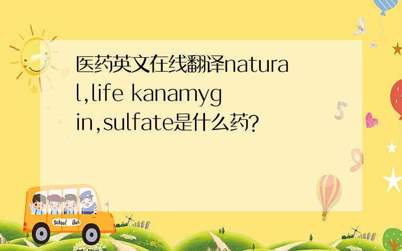 医药英文在线翻译natural,life kanamygin,sulfate是什么药?