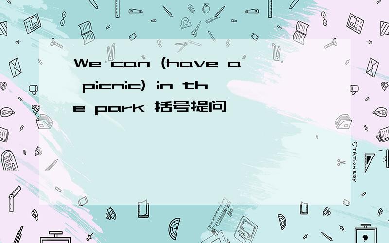 We can (have a picnic) in the park 括号提问