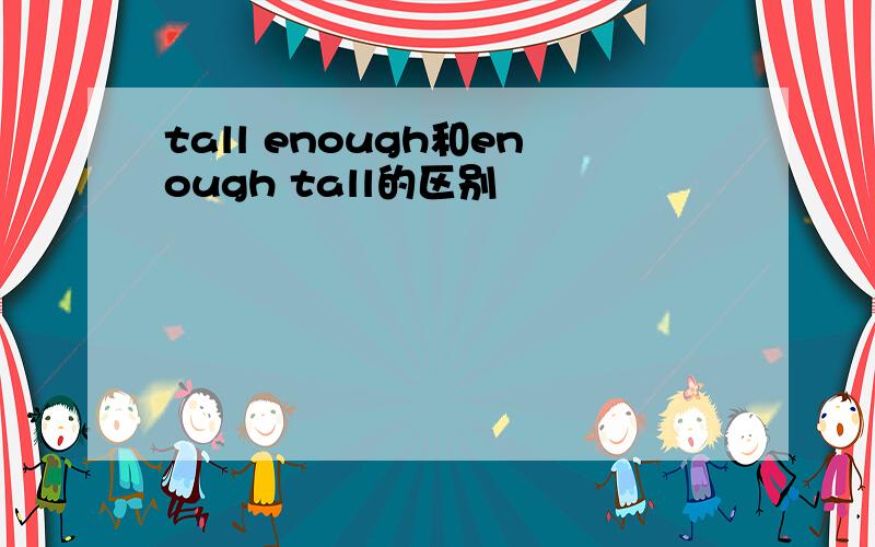 tall enough和enough tall的区别